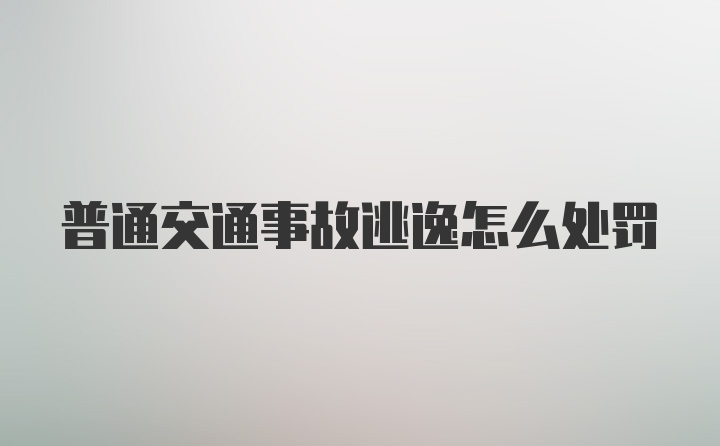 普通交通事故逃逸怎么处罚