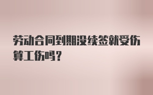 劳动合同到期没续签就受伤算工伤吗？