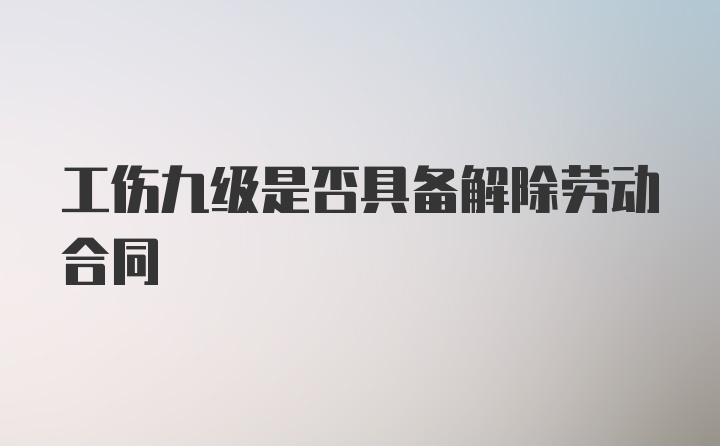 工伤九级是否具备解除劳动合同