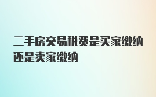 二手房交易税费是买家缴纳还是卖家缴纳