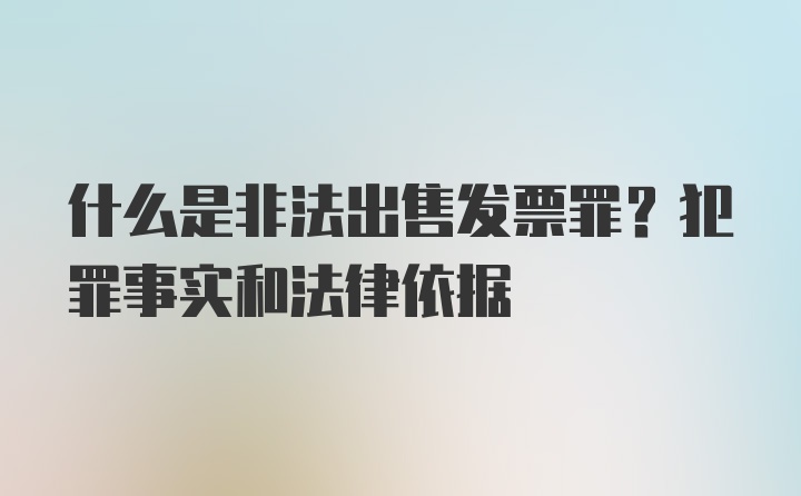 什么是非法出售发票罪？犯罪事实和法律依据