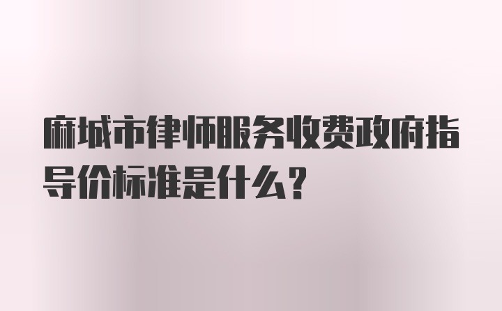 麻城市律师服务收费政府指导价标准是什么?