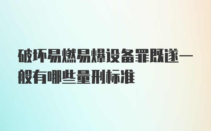 破坏易燃易爆设备罪既遂一般有哪些量刑标准