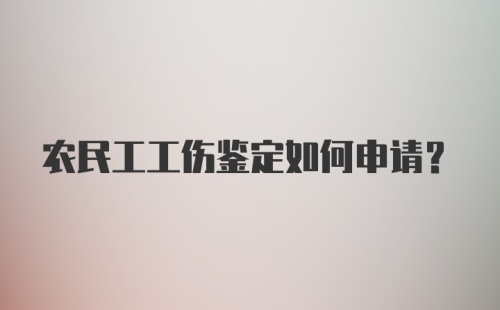 农民工工伤鉴定如何申请？