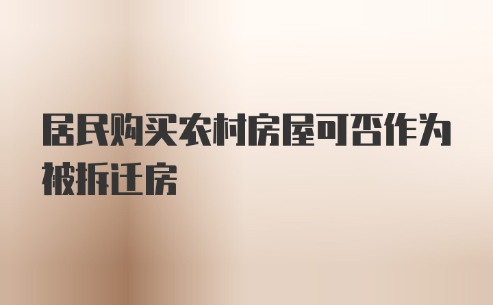 居民购买农村房屋可否作为被拆迁房