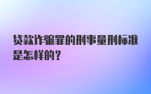 贷款诈骗罪的刑事量刑标准是怎样的？