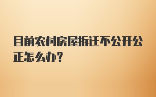 目前农村房屋拆迁不公开公正怎么办?