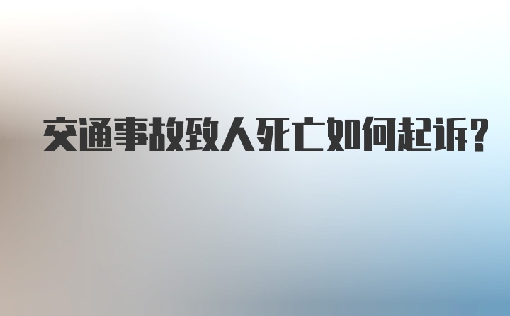 交通事故致人死亡如何起诉？