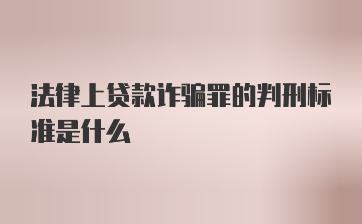 法律上贷款诈骗罪的判刑标准是什么