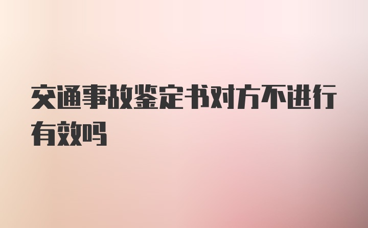 交通事故鉴定书对方不进行有效吗