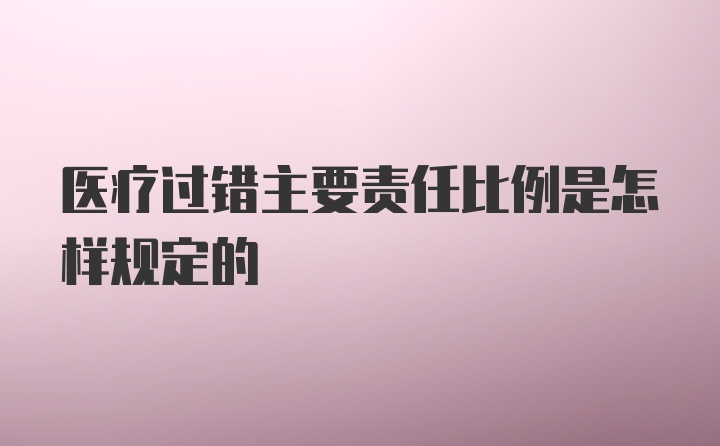 医疗过错主要责任比例是怎样规定的