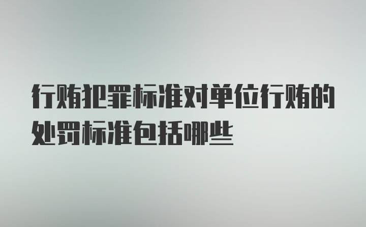 行贿犯罪标准对单位行贿的处罚标准包括哪些