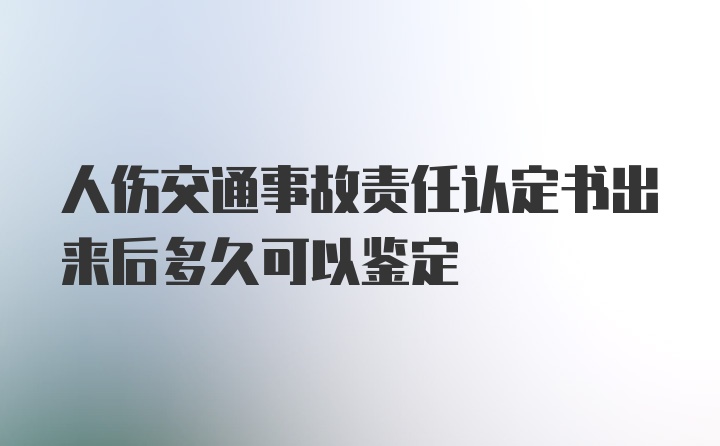 人伤交通事故责任认定书出来后多久可以鉴定