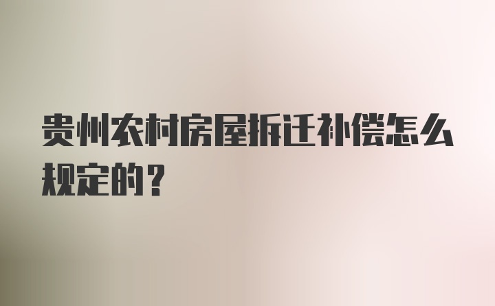 贵州农村房屋拆迁补偿怎么规定的？