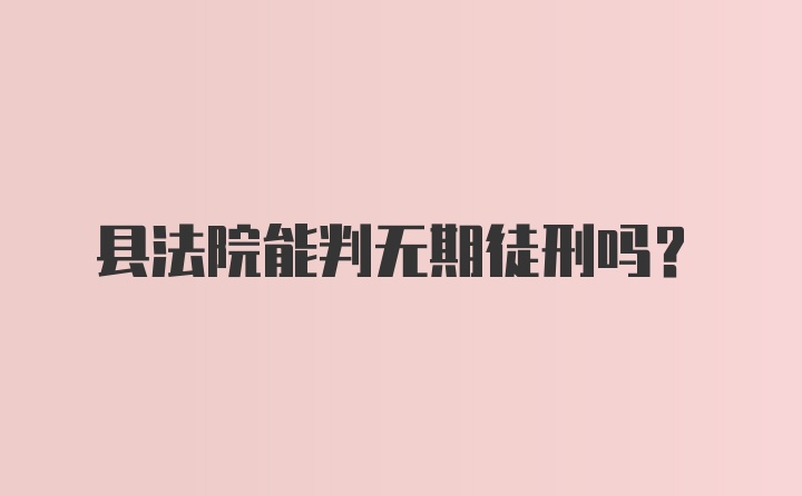 县法院能判无期徒刑吗？