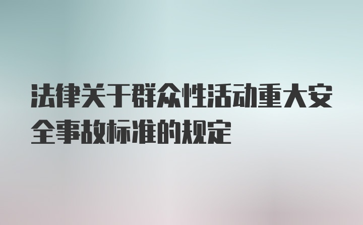 法律关于群众性活动重大安全事故标准的规定