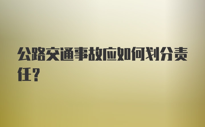 公路交通事故应如何划分责任？