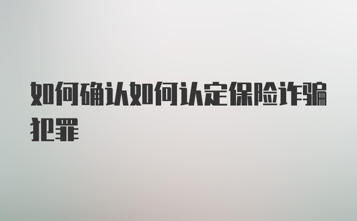 如何确认如何认定保险诈骗犯罪