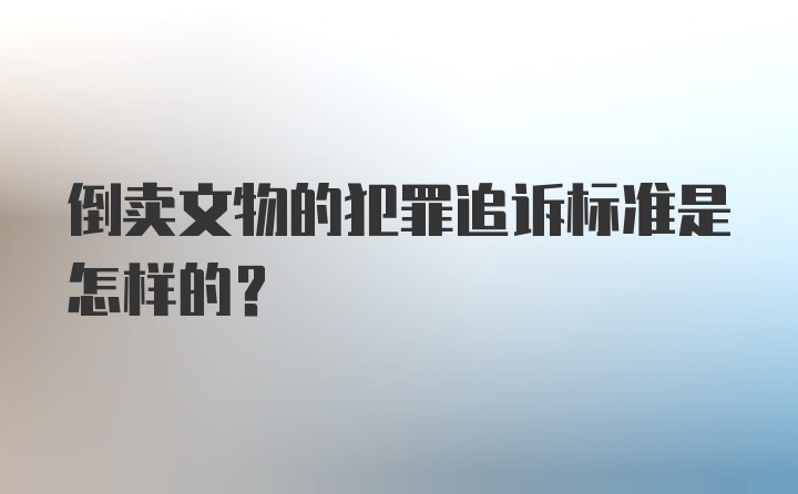 倒卖文物的犯罪追诉标准是怎样的?