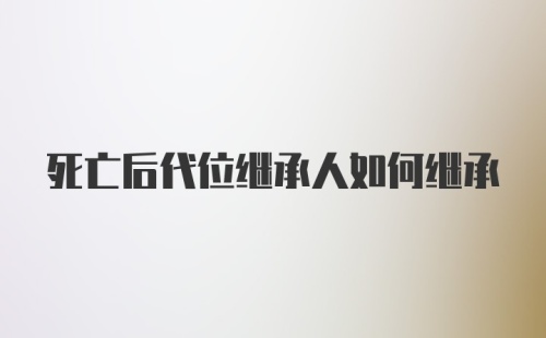 死亡后代位继承人如何继承