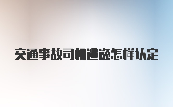 交通事故司机逃逸怎样认定