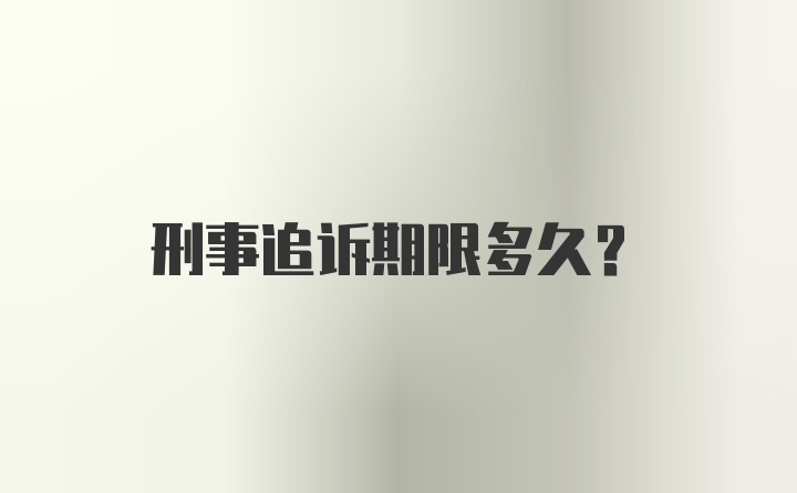 刑事追诉期限多久？