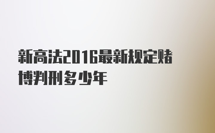 新高法2016最新规定赌博判刑多少年