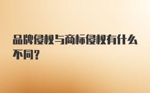 品牌侵权与商标侵权有什么不同？