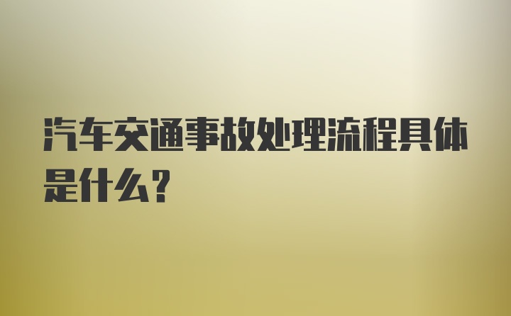 汽车交通事故处理流程具体是什么？