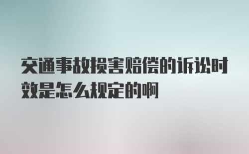 交通事故损害赔偿的诉讼时效是怎么规定的啊