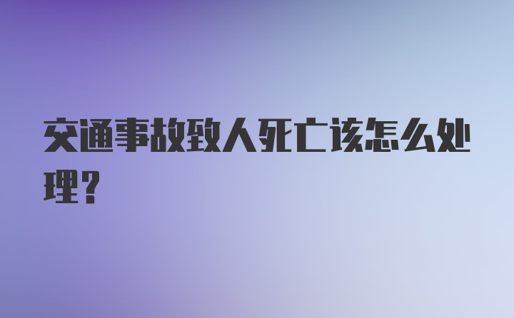 交通事故致人死亡该怎么处理？