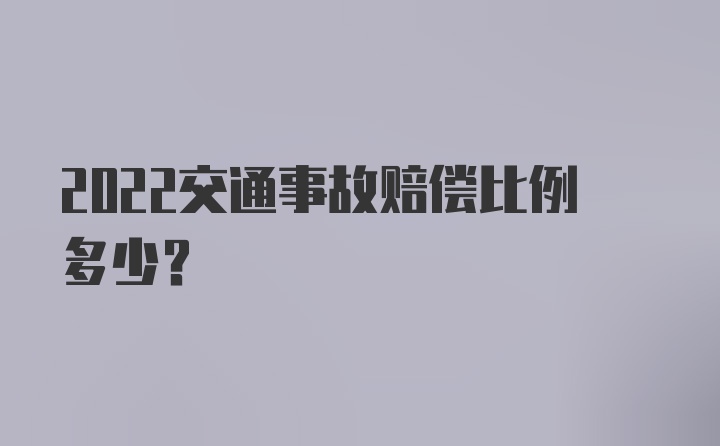 2022交通事故赔偿比例多少？