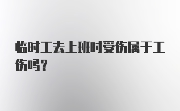 临时工去上班时受伤属于工伤吗？