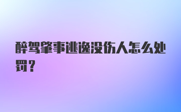 醉驾肇事逃逸没伤人怎么处罚？