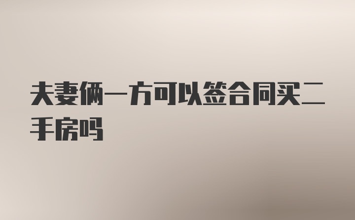 夫妻俩一方可以签合同买二手房吗