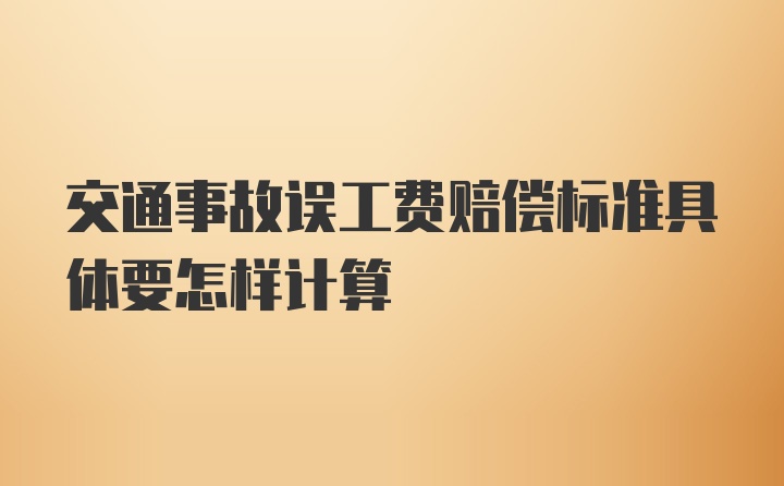 交通事故误工费赔偿标准具体要怎样计算