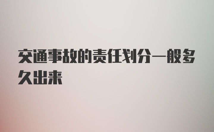 交通事故的责任划分一般多久出来