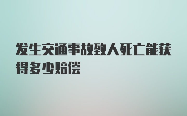 发生交通事故致人死亡能获得多少赔偿