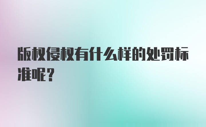 版权侵权有什么样的处罚标准呢？