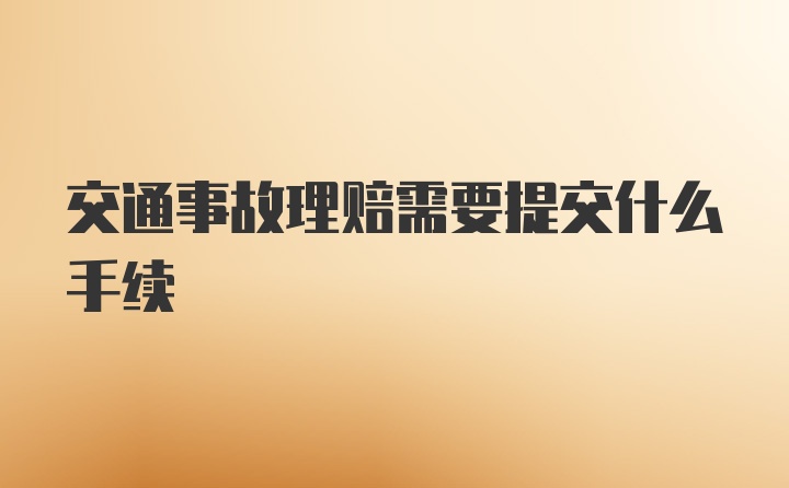 交通事故理赔需要提交什么手续