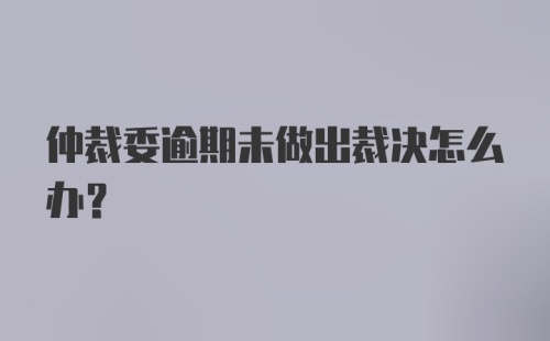 仲裁委逾期未做出裁决怎么办？