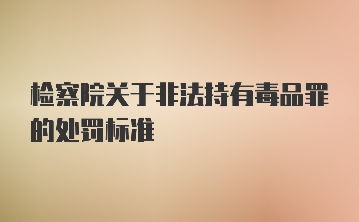 检察院关于非法持有毒品罪的处罚标准