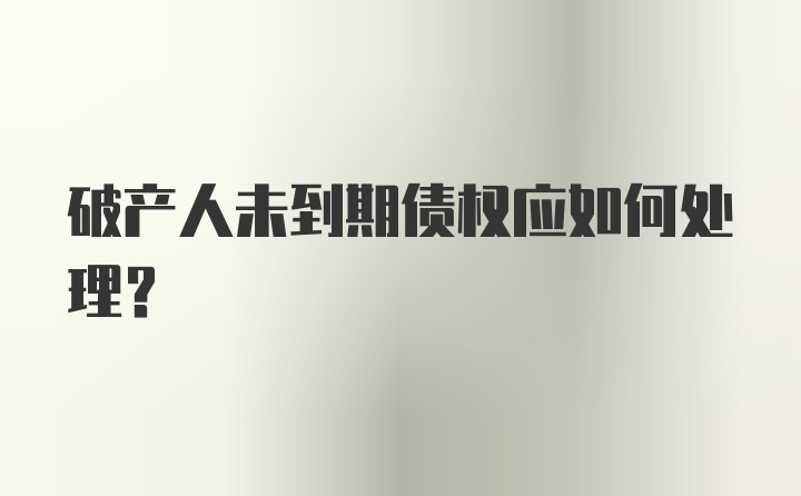 破产人未到期债权应如何处理？