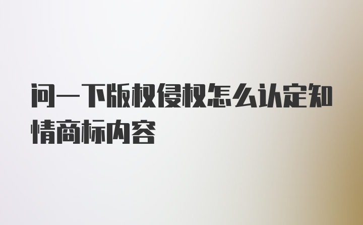 问一下版权侵权怎么认定知情商标内容