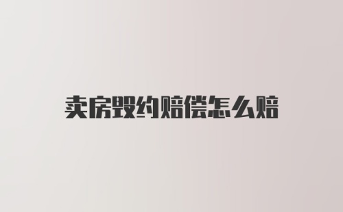 卖房毁约赔偿怎么赔