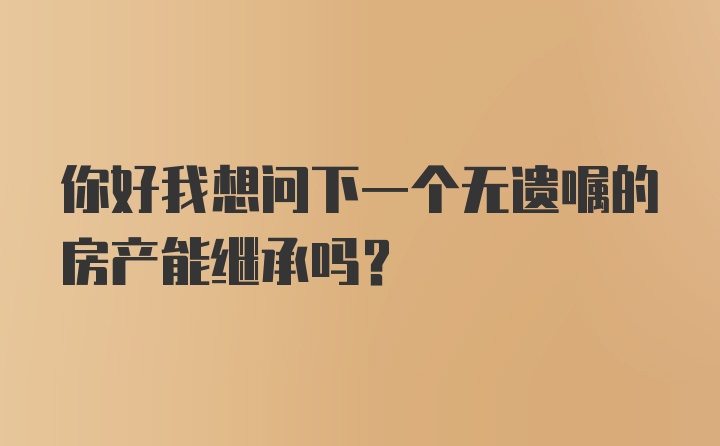 你好我想问下一个无遗嘱的房产能继承吗？