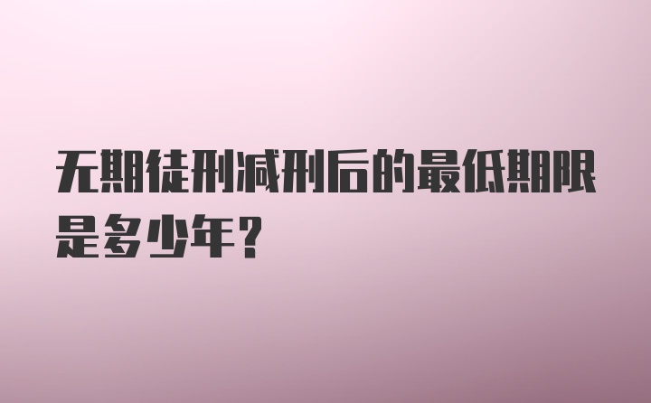 无期徒刑减刑后的最低期限是多少年？