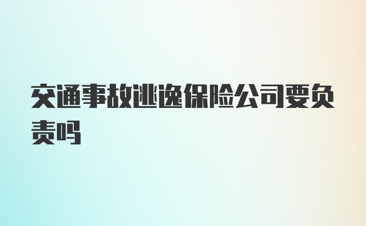 交通事故逃逸保险公司要负责吗