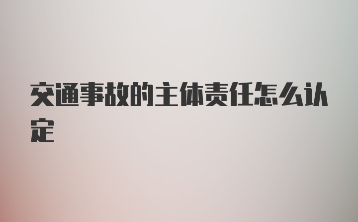 交通事故的主体责任怎么认定