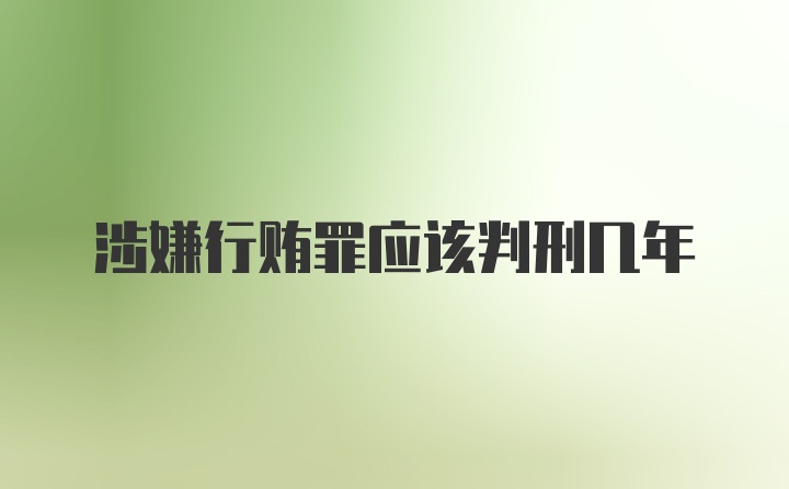 涉嫌行贿罪应该判刑几年